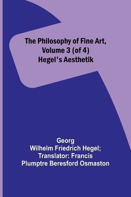 The Philosophy of Fine Art, volume 3 (of 4); Hegel's Aesthetik 1