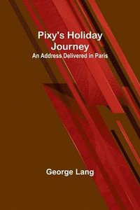 bokomslag Pixy's Holiday Journey; An Address Delivered in Paris