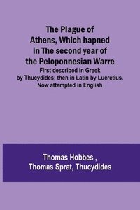 bokomslag The Plague of Athens, which hapned in the second year of the Peloponnesian Warre; First described in Greek by Thucydides; then in Latin by Lucretius. Now attempted in English