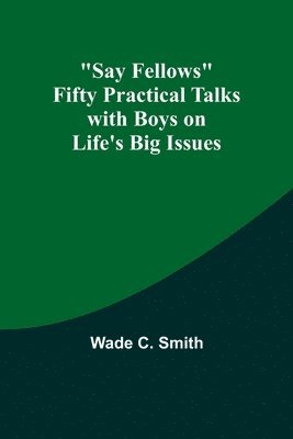 Say Fellows Fifty Practical Talks with Boys on Life's Big Issues 1