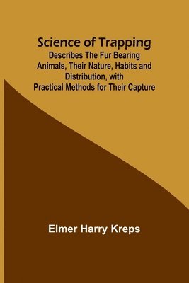 bokomslag Science of Trapping; Describes the Fur Bearing Animals, Their Nature, Habits and Distribution, with Practical Methods for Their Capture