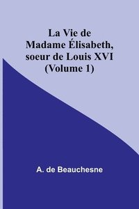 bokomslag La Vie de Madame lisabeth, soeur de Louis XVI (Volume 1)