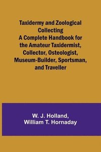 bokomslag Taxidermy and Zoological Collecting A Complete Handbook for the Amateur Taxidermist, Collector, Osteologist, Museum-Builder, Sportsman, and Traveller