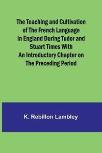 bokomslag The Teaching and Cultivation of the French Language in England during Tudor and Stuart Times With an Introductory Chapter on the Preceding Period