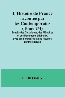 L'Histoire de France raconte par les Contemporains (Tome 2/4); Extraits des Chroniques, des Mmoires et des Documents originaux, avec des sommaires et des rsums chronologiques 1