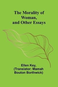 bokomslag The Morality of Woman, and Other Essays