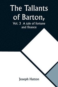 bokomslag The Tallants of Barton, Vol. 3 A tale of fortune and finance