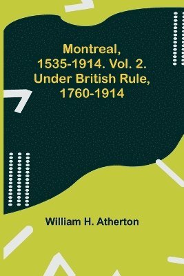 Montreal, 1535-1914. Vol. 2. Under British Rule, 1760-1914 1