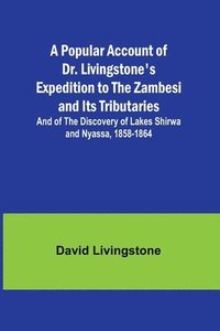 bokomslag A Popular Account of Dr. Livingstone's Expedition to the Zambesi and Its Tributaries; And of the Discovery of Lakes Shirwa and Nyassa, 1858-1864