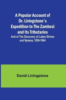 bokomslag A Popular Account of Dr. Livingstone's Expedition to the Zambesi and Its Tributaries; And of the Discovery of Lakes Shirwa and Nyassa, 1858-1864