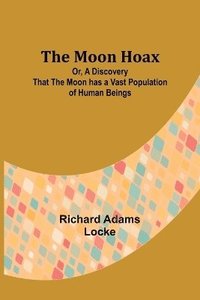bokomslag The Moon Hoax; Or, A Discovery that the Moon has a Vast Population of Human Beings
