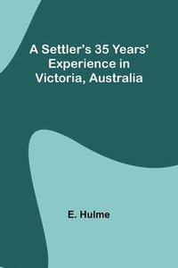 bokomslag A Settler's 35 Years' Experience in Victoria, Australia