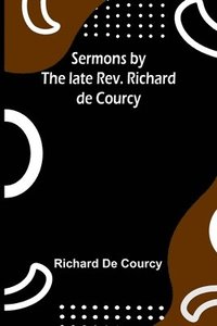 bokomslag Sermons by the late Rev. Richard de Courcy