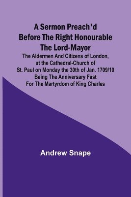 A sermon preach'd before the Right Honourable the Lord-Mayor 1