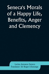 bokomslag Seneca's Morals of a Happy Life, Benefits, Anger and Clemency