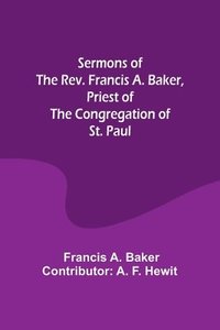 bokomslag Sermons of the Rev. Francis A. Baker, Priest of the Congregation of St. Paul