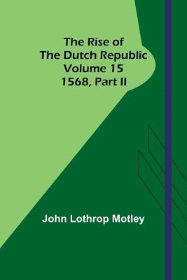 The Rise of the Dutch Republic - Volume 15 1