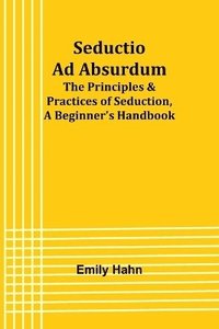 bokomslag Seductio Ad Absurdum; The Principles & Practices of Seduction, A Beginner's Handbook