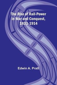 bokomslag The Rise of Rail-Power in War and Conquest, 1833-1914
