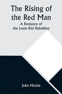 bokomslag The Rising of the Red Man; A Romance of the Louis Riel Rebellion