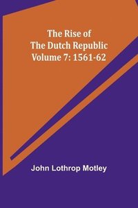 bokomslag The Rise of the Dutch Republic - Volume 7