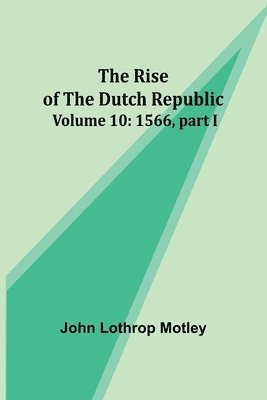 The Rise of the Dutch Republic - Volume 10 1