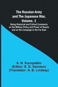bokomslag The Russian Army and the Japanese War, Volume. 1; Being Historical and Critical Comments on the Military Policy and Power of Russia and on the Campaign in the Far East