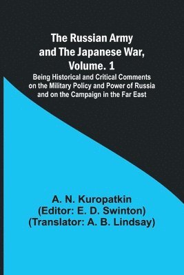 The Russian Army and the Japanese War, Volume. 1; Being Historical and Critical Comments on the Military Policy and Power of Russia and on the Campaign in the Far East 1