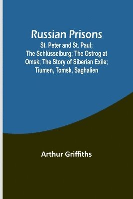Russian Prisons; St. Peter and St. Paul; the Schlsselburg; the Ostrog at Omsk; the story of Siberian exile; Tiumen, Tomsk, Saghalien 1