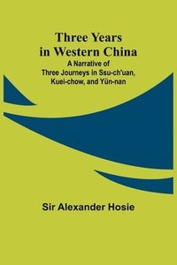 bokomslag Three Years in Western China A Narrative of Three Journeys in Ssu-ch'uan, Kuei-chow, and Yn-nan
