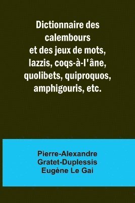 Dictionnaire des calembours et des jeux de mots, lazzis, coqs--l'ne, quolibets, quiproquos, amphigouris, etc. 1