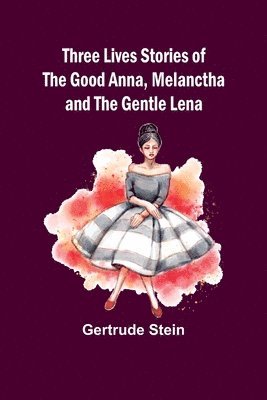 Three Lives Stories of The Good Anna, Melanctha and The Gentle Lena 1