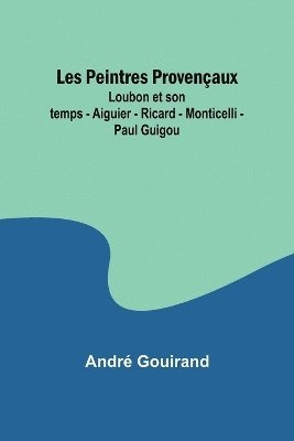 bokomslag Les Peintres Provenaux; Loubon et son temps - Aiguier - Ricard - Monticelli - Paul Guigou