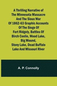 bokomslag A Thrilling Narrative of the Minnesota Massacre and the Sioux War of 1862-63 Graphic Accounts of the Siege of Fort Ridgely, Battles of Birch Coolie, Wood Lake, Big Mound, Stony Lake, Dead Buffalo