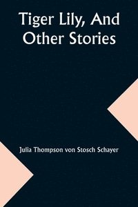 bokomslag Tiger Lily, And Other Stories