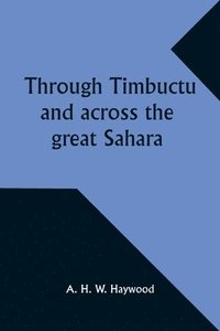 bokomslag Through Timbuctu and across the great Sahara An account of an adventurous journey of exploration from Sierra Leone to the source of the Niger, following its course to the bend at Gao and thence