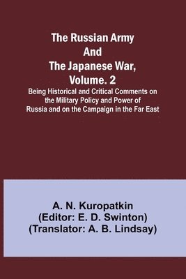 The Russian Army and the Japanese War, Volume. 2; Being Historical and Critical Comments on the Military Policy and Power of Russia and on the Campaign in the Far East 1