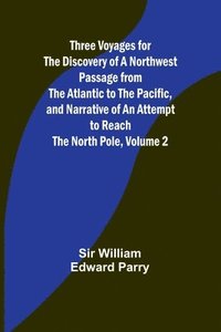 bokomslag Three Voyages for the Discovery of a Northwest Passage from the Atlantic to the Pacific, and Narrative of an Attempt to Reach the North Pole, Volume 2