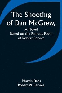 bokomslag The Shooting of Dan McGrew, A Novel. Based on the Famous Poem of Robert Service