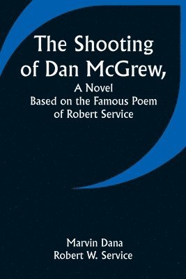 The Shooting of Dan McGrew, A Novel. Based on the Famous Poem of Robert Service 1
