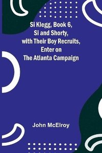 bokomslag Si Klegg, Book 6, Si and Shorty, with Their Boy Recruits, Enter on the Atlanta Campaign