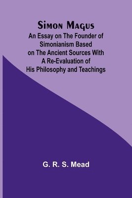 bokomslag Simon Magus; An Essay on the Founder of Simonianism Based on the Ancient Sources With a Re-Evaluation of His Philosophy and Teachings