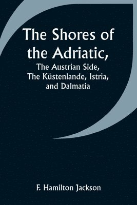 The Shores of the Adriatic, The Austrian Side, The Kstenlande, Istria, and Dalmatia 1
