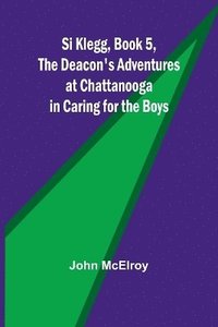 bokomslag Si Klegg, Book 5, The Deacon's Adventures at Chattanooga in Caring for the Boys