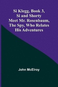 bokomslag Si Klegg, Book 3, Si and Shorty Meet Mr. Rosenbaum, the Spy, Who Relates His Adventures
