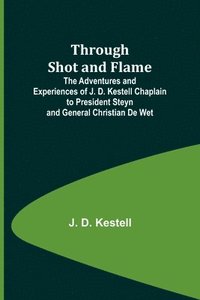 bokomslag Through Shot and Flame The Adventures and Experiences of J. D. Kestell Chaplain to President Steyn and General Christian De Wet