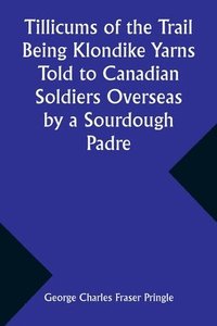 bokomslag Tillicums of the Trail Being Klondike Yarns Told to Canadian Soldiers Overseas by a Sourdough Padre