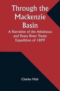 bokomslag Through the Mackenzie Basin A Narrative of the Athabasca and Peace River Treaty Expedition of 1899