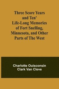 bokomslag Three Score Years and Ten' Life-Long Memories of Fort Snelling, Minnesota, and Other Parts of the West