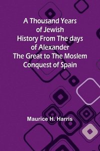 bokomslag A Thousand Years of Jewish History From the days of Alexander the Great to the Moslem Conquest of Spain